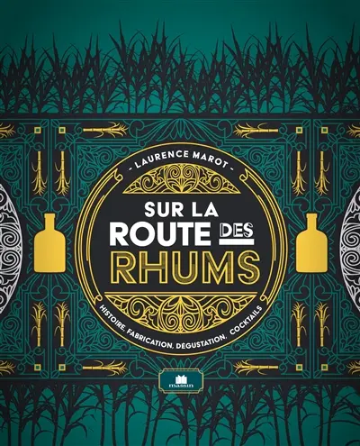 Sur la route des rhums : histoire, fabrication, dégustation, cocktails