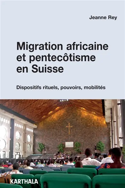 Migration africaine et pentecôtisme en Suisse : dispositifs rituels, pouvoirs, mobilités
