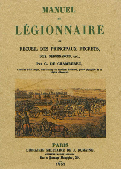 Manuel du légionnaire ou Recueil des principaux décrets, lois, ordonnances, etc., relatifs à l'ordre de la Légion d'honneur depuis l'époque de sa création jusqu'à nos jours, précédé d'un précis historique sur la Légion d'honneur...