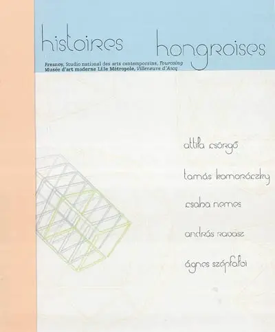 Histoires hongroises : catalogue d'expositon, histoires hongroises, Villeneuve d'Ascq, Musée d'Art Moderne (13 octobre 2001 - 6 janvier 2002) : catalogue d'exposition, Attila Csörgo, Tourcoing, Le Fresnoy, studio national des arts contemporains (13 octobre - 16 décembre 2001)