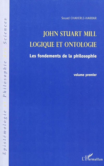John Stuart Mill. Vol. 1. Logique et ontologie : les fondements de la philosophie
