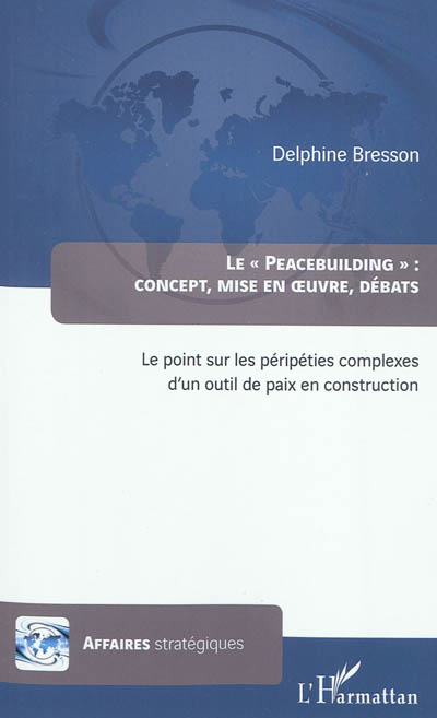 Le peacebuilding : concept, mise en oeuvre, débats : le point sur les péripéties complexes d'un outil de paix en construction