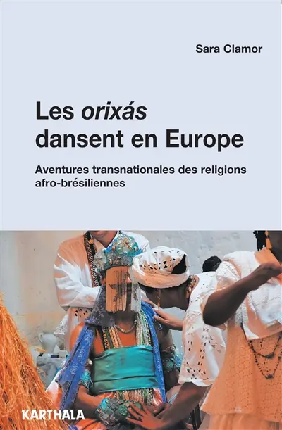 Les Orixas dansent en Europe : aventures transnationales des religions afro-brésiliennes