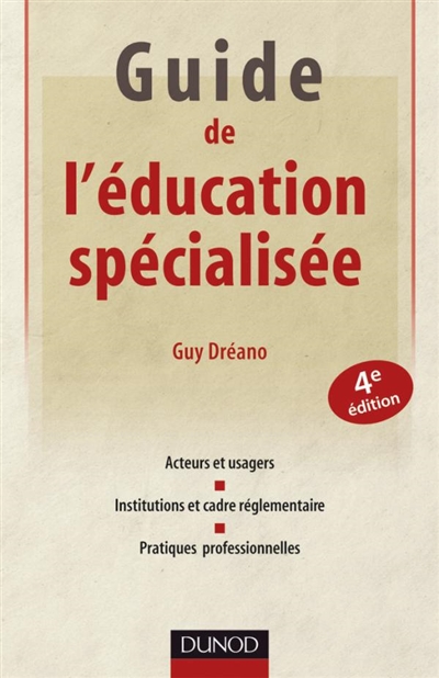 Guide de l'éducation spécialisée : acteurs et usagers, institutions et cadre réglementaire, pratiques professionnelles