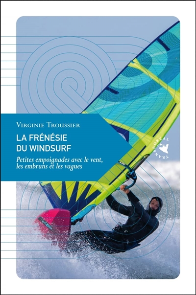 La frénésie du windsurf : petites empoignades avec le vent, les embruns et les vagues