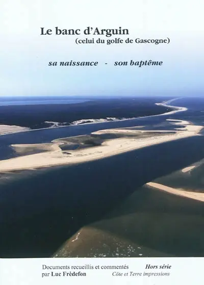 Côte et terre impressions, hors série. Le banc d'Arguin, celui du golfe de Gascogne : sa naissance, son baptème