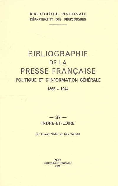 Bibliographie de la presse française politique et d'information générale : 1865-1944. Vol. 37. Indre et Loire