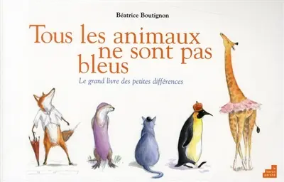 Tous les animaux ne sont pas bleus : le grand livre des petites différences