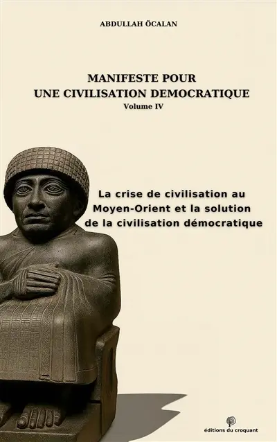 Manifeste pour une civilisation démocratique. Vol. 4. La crise de civilisation au Moyen-Orient et la solution de la civilisation démocratique Manifeste pour une civilisation démocratique. Vol. 4. La crise de civilisation au Moyen-Orient et la solution de la civilisation démocratique