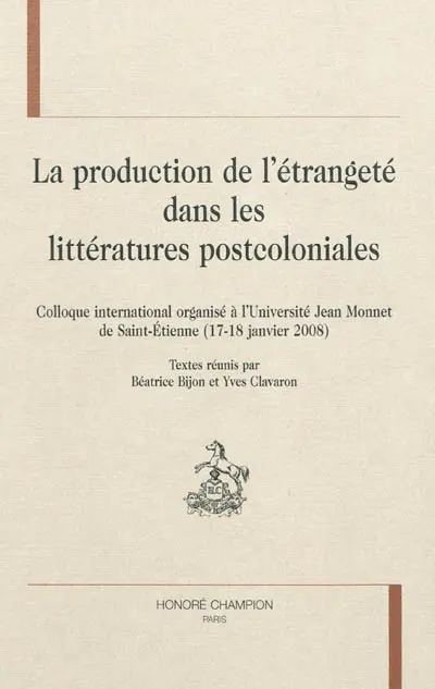La production de l'étrangeté dans les littératures postcoloniales : colloque international, Saint-Etienne, Université Jean Monnet, 17-18 janvier 2008
