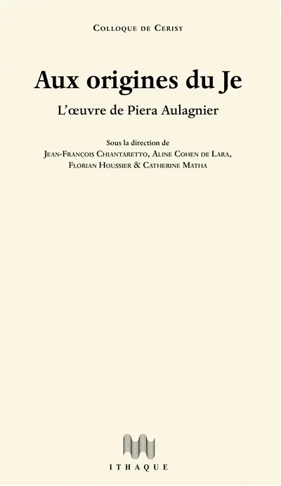 Aux origines du je : l'oeuvre de Piera Aulagnier : actes du colloque de Cerisy tenu à Cerisy-la-Salle du 15 juillet au 22 juillet 2021