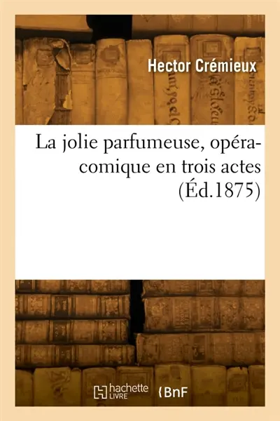 La jolie parfumeuse, opéra-comique en trois actes