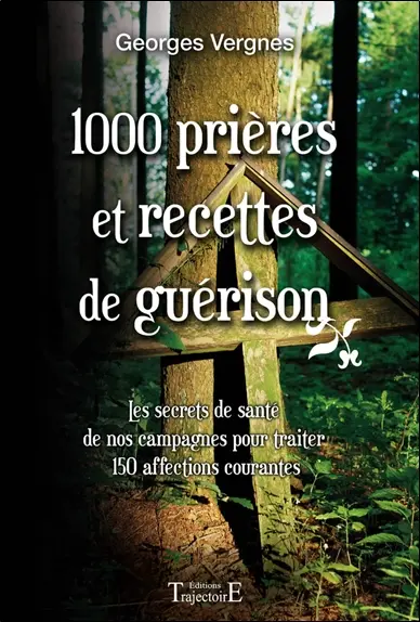 1000 prières et recettes de guérison : les secrets de santé de nos campagnes pour traiter 150 affections courantes