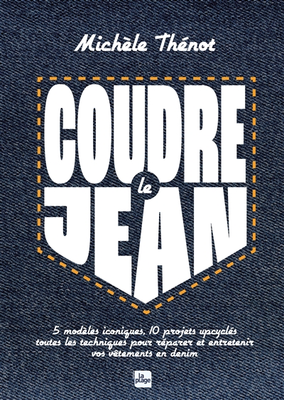 Coudre le jean : 5 modèles iconiques, 10 modèles upcyclés : toutes les techniques pour réparer et entretenir vos vêtements en denim