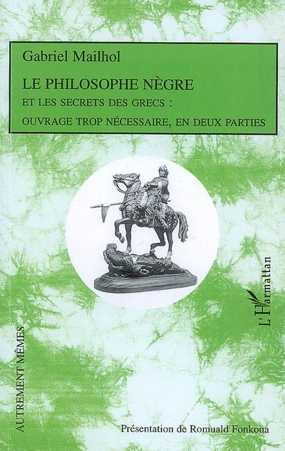 Le philosophe nègre, et les secrets des Grecs : ouvrage trop nécessaire, en deux parties