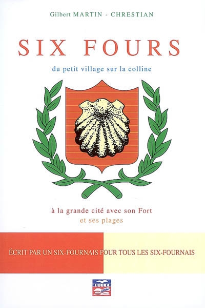 Six-Fours : du petit village sur la colline à la grande cité avec son fort et ses plages : écrit par un Six-Fournais pour tous les Six-Fournais
