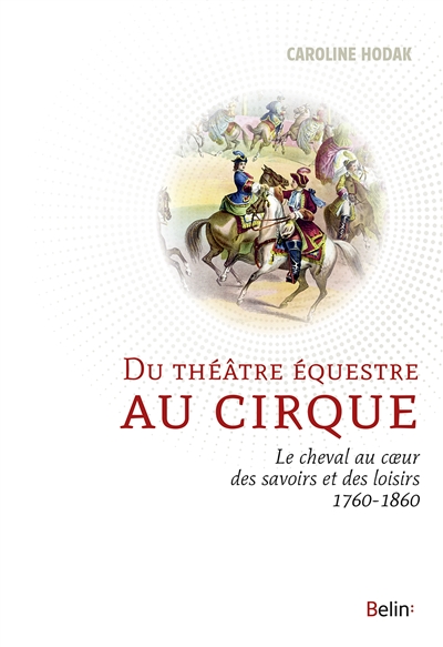 Du théâtre équestre au cirque : le cheval au coeur des savoirs et des loisirs (1760-1860)