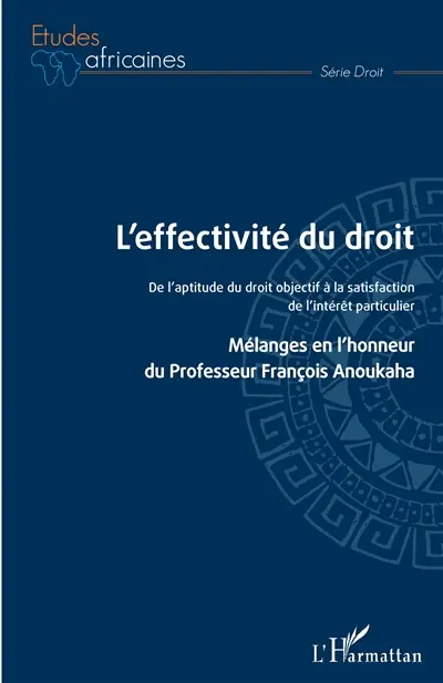 L'effectivité du droit : de l'aptitude du droit objectif à la satisfaction de l'intérêt particulier : mélanges en l'honneur du professeur François Anoukaha L'effectivité du droit : de l'aptitude du droit objectif à la satisfaction de l'intérêt particulier : mélanges en l'honneur du professeur François Anoukaha