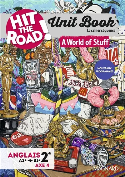 Hit the road! anglais 2de, A2+-B1+, axe 4 : unit book, le cahier séquence : a world of stuff, nouveau programme 2025