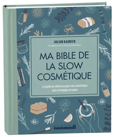 Ma bible de la slow cosmétique : le guide de référence pour une cosmétique plus écologique et saine