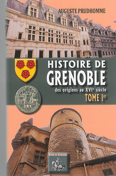 Histoire de Grenoble. Vol. 1. Des origines au XVIe siècle