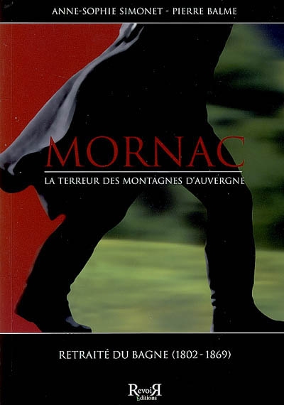 Mornac : la terreur des montagnes d'Auvergne : procès criminels (1826-1852). Mornac, retraité du bagne (1802-1869)