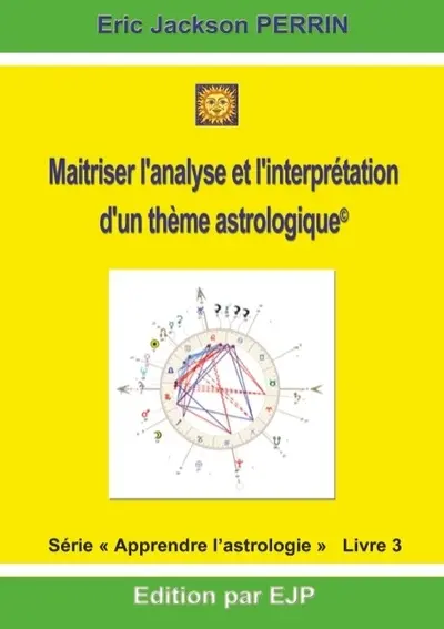 Apprendre l'astrologie. Vol. 3. Maîtriser l'analyse et l'interprétation d'un thème astrologique