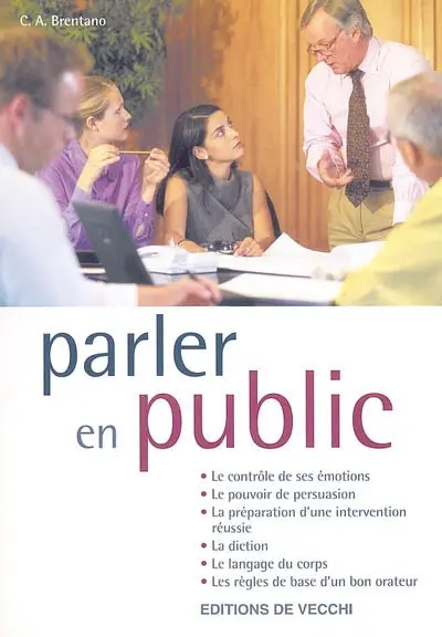 Parler en public : le contrôle de ses émotions, le pouvoir de persuasion, la préparation d'une intervention réussie, la diction, le langage du corps, les règles de base d'un bon orateur