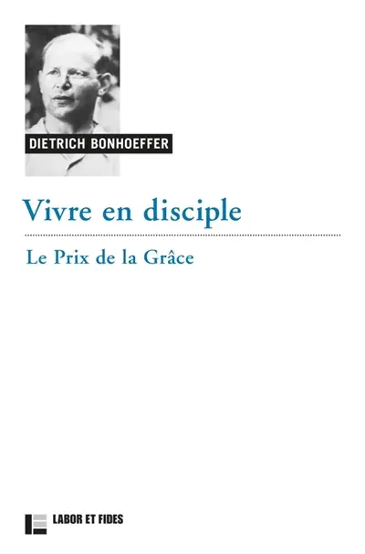 Oeuvres de Dietrich Bonhoeffer. Vol. 4. Vivre en disciple : le prix de la grâce