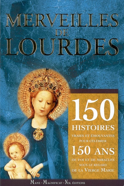 Merveilles de Lourdes : 150 histoires vraies et émouvantes pour célébrer 150 ans de foi et de miracles sous le regard de la Vierge Marie