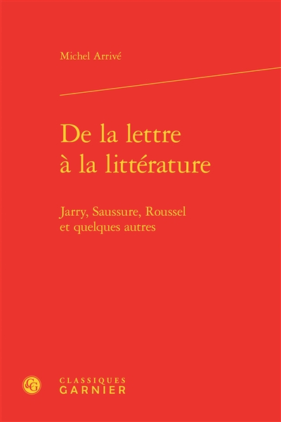 De la lettre à la littérature : Jarry, Saussure, Roussel et quelques autres