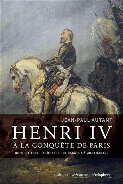 Henri IV à la conquête de Paris : octobre 1589-août 1590 : de Bagneux à Montmartre