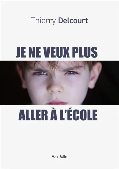 Je ne veux plus aller à l'école : entre refus, phobie et décrochage : comprendre pour mieux aider son enfant