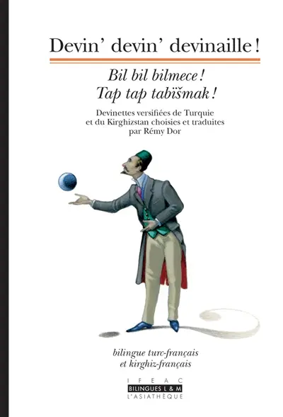 Devin' devin' devinaille ! : bilingue turc-français : devinettes versifiées de Turquie et du Kirghztan choisies et traduites. Bil bil bilmece !. Tap tap tabismak !
