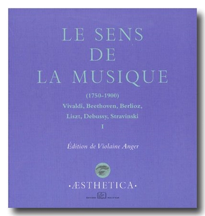 Le sens de la musique, 1750-1900 : Vivaldi, Beethoven, Berlioz, Liszt, Debussy, Stravinsky. Vol. 1