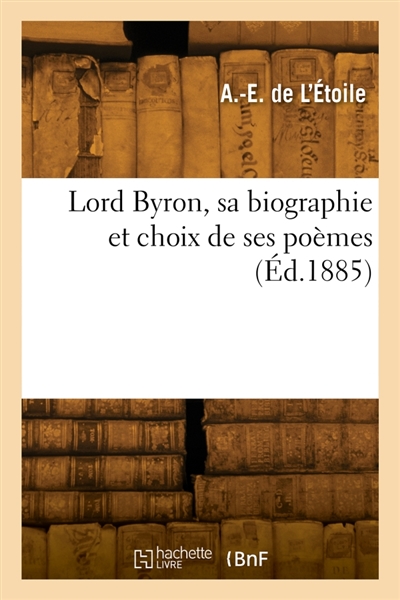 Lord Byron, sa biographie et choix de ses poèmes
