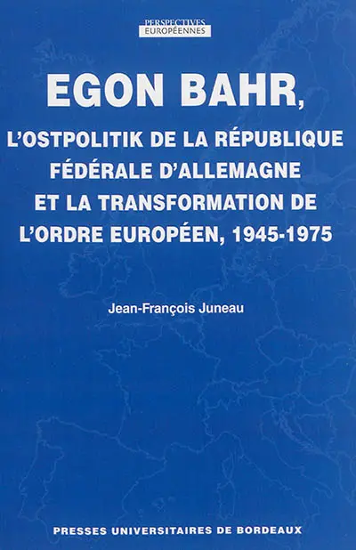 Egon Bahr : l'Ostpolitik de la République fédérale d'Allemagne et la transformation de l'ordre européen, 1945-1975