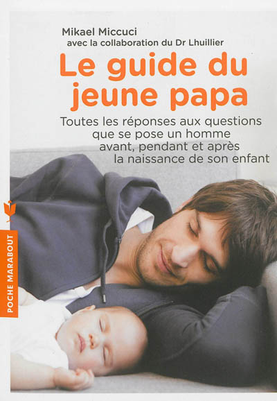 Le guide du jeune papa : toutes les réponses aux questions que se pose un homme avant, pendant et après la naissance de son enfant