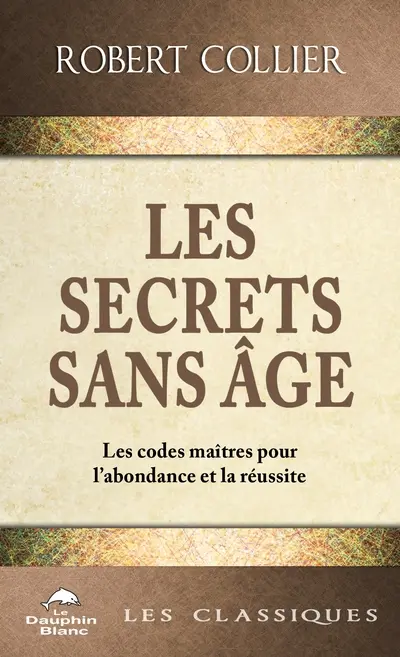 Les secrets sans âge : les codes-maîtres pour l'abondance et la réussite