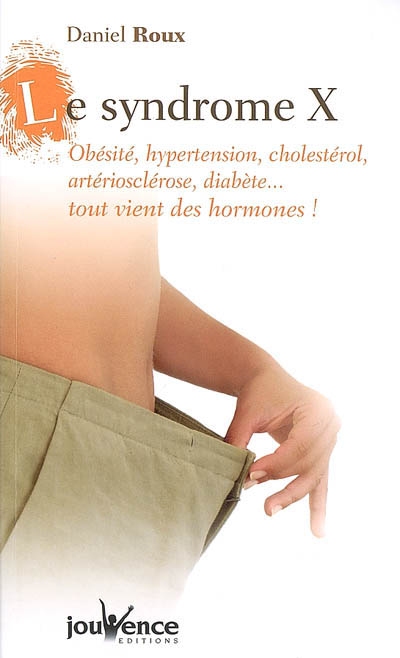 Le syndrome X : obésité, hypertension, cholestérol, artériosclérose, diabète... tout vient des hormones !