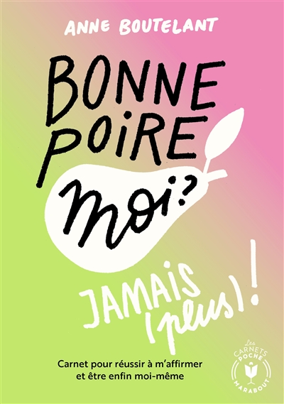 Bonne poire moi ? Jamais (plus) ! : carnet pour réussir à m'affirmer et être enfin moi-même