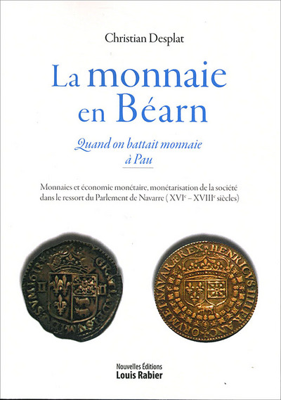 La monnaie en Béarn : quand on battait monnaie à Pau : monnaies et économie monétaire, monétarisation de la société dans le ressort du parlement de Navarre (XVIe-XVIIIe siècles)