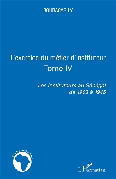 Les instituteurs au Sénégal de 1903 à 1945. Vol. 4. L'exercice du métier d'instituteur