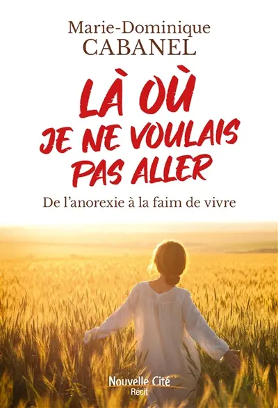 Là où je ne voulais pas aller : de l'anorexie à la faim de vivre