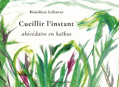 Cueillir l'instant : abécédaire en haïkus