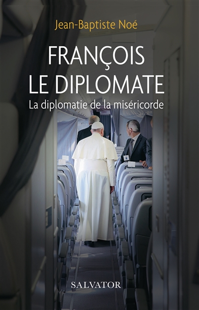 François le diplomate : la diplomatie de la miséricorde - Jean-Baptiste Noé