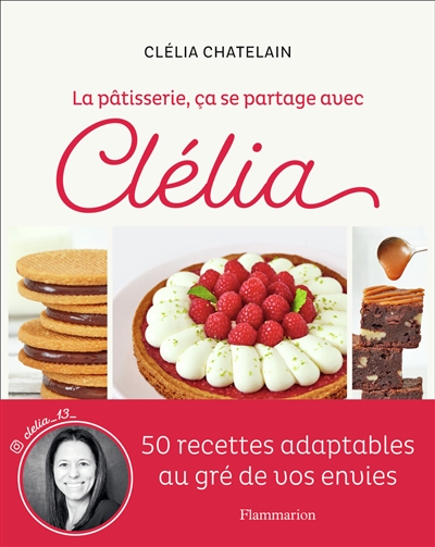 La pâtisserie, ça se partage avec Clélia : 50 recettes adaptables au gré de vos envies - Clélia Chatelain