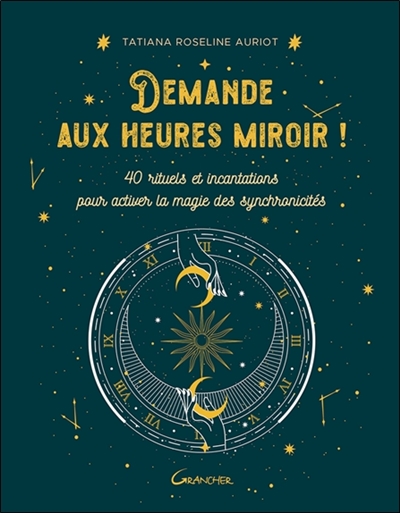 Demande aux heures miroir ! : 40 rituels et incantations pour activer la magie des synchronicités