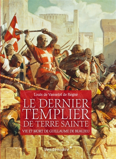 Le dernier templier de Terre sainte : vie et mort de Guillaume de Beaujeu