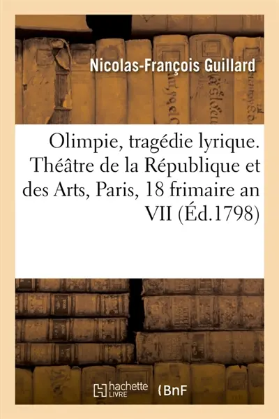 Olimpie, tragédie lyrique en 3 actes, poème : Théâtre de la République et des Arts, Paris, 18 frimaire an VII